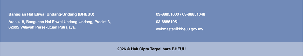 Bahagian Hal Ehwal Undang-Undang (BHEUU), Aras 4–8, Bangunan Hal Ehwal Undang-Undang, Presint 3, 62692 Wilayah Persekutuan Putrajaya. 03-88851000 / 03-88851048. 03-88851051. webmaster@bheuu.gov.my. 2026 Hak Cipta Terpelihara BHEUU.